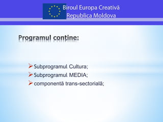 Subprogramul Cultura;
Subprogramul MEDIA;
componentă trans-sectorială;
 