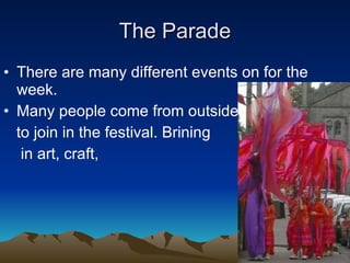 The Parade There are many different events on for the week. Many people come from outside to join in the festival. Brining  in art, craft,  