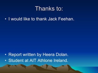 Thanks to: I would like to thank Jack Feehan. Report written by Heera Dolan. Student at AIT Athlone Ireland. 