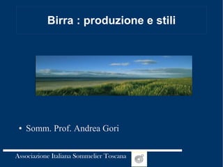 Associazione Italiana Sommelier Toscana
Birra : produzione e stili
● Somm. Prof. Andrea Gori
 