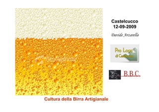 Castelcucco
                                   12-09-2009
                                  Davide Arzarello




Cultura della Birra Artigianale
 