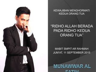 KEWAJIBAN MENGHORMATI
KEDUA ORANG TUA
“RIDHO ALLAH BERADA
PADA RIDHO KEDUA
ORANG TUA”
MABIT SMPIT AR RAHMAH
JUM’AT, 11 SEPTEMBER 2015
 