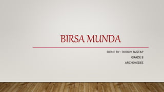 BIRSA MUNDA
DONE BY : DHRUV JAGTAP
GRADE 8
ARCHIMEDES
 