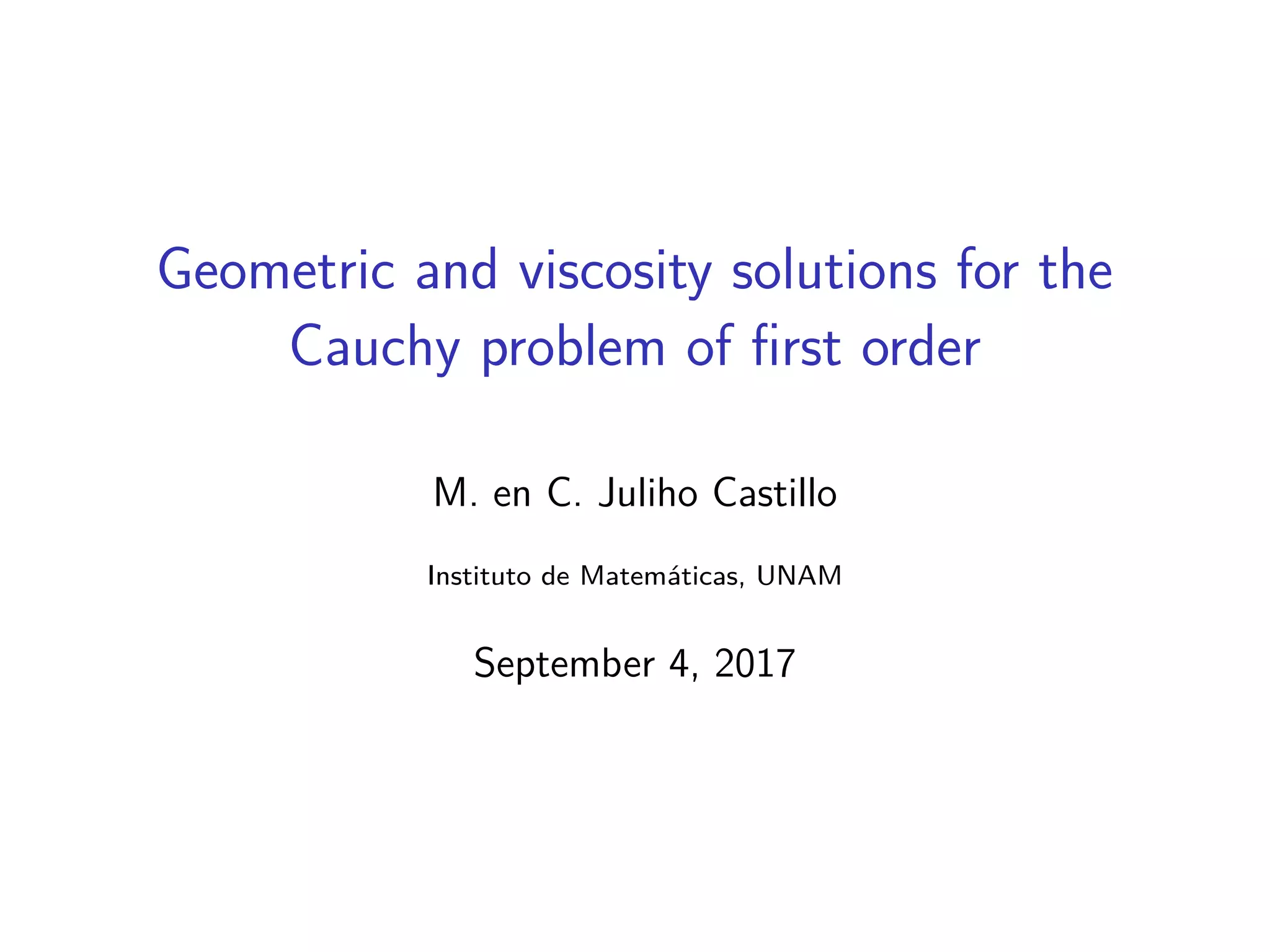Geometric and viscosity solutions for the
Cauchy problem of ﬁrst order
Juliho Castillo, M.Sc.
Instituto de Matem´aticas, UNAM
Doctoral Examination: August 30, 2017
 