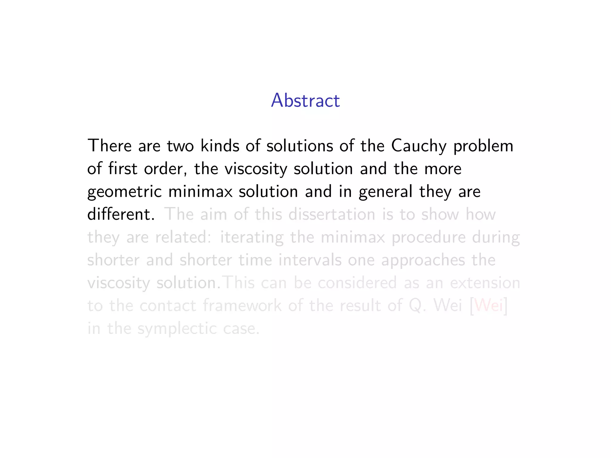 Abstract
There are two kinds of solutions of the Cauchy problem
of ﬁrst order, the viscosity solution and the more
geometric minimax solution and in general they are
diﬀerent. The aim of this dissertation is to show how
they are related: iterating the minimax procedure during
shorter and shorter time intervals one approaches the
viscosity solution.This can be considered as an extension
to the contact framework of the result of Q. Wei [Wei]
in the symplectic case.
 