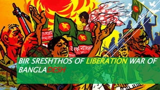 BIR SRESHTHOS OF LIBERATION WAR OF
BANGLADESH
 