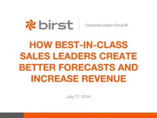 HOW BEST-IN-CLASS
SALES LEADERS CREATE
BETTER FORECASTS AND
INCREASE REVENUE
July 17, 2014
Enterprise-caliber Cloud BI
 
