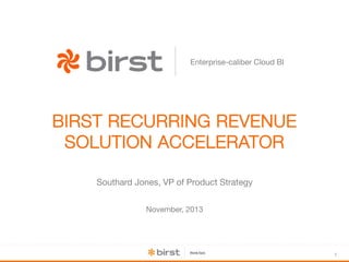 Enterprise-caliber Cloud BI

BIRST RECURRING REVENUE
SOLUTION ACCELERATOR
Southard Jones, VP of Product Strategy
November, 2013

1

 
