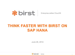 1
Enterprise-caliber Cloud BI
THINK FASTER WITH BIRST ON
SAP HANA
June 26, 2014
 