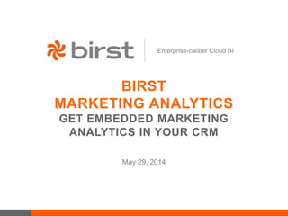 Enterprise-caliber Cloud BI
BIRST
MARKETING ANALYTICS
GET EMBEDDED MARKETING
ANALYTICS IN YOUR CRM
May 29, 2014
 