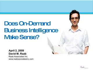 Does On-Demand Business Intelligence Make Sense? April 2, 2009 David M. Raab Raab Associates Inc. www.raabssociatesinc.com 