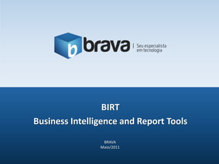 BIRT Business Intelligence and Report Tools  BRAVA Maio/2011 