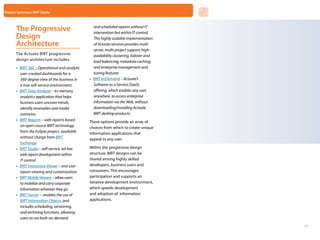 Product Summary: BIRT Studio



       The Progressive                             and scheduled reports without IT
                                                   intervention but within IT-control.
       Design                                      This highly scalable implementation
       Architecture                                of Actuate services provides multi-
                                                   server, multi-project support; high-
       The Actuate BIRT progressive                availability clustering, failover and
       design architecture includes:               load balancing; metadata caching;
       •	 BIRT 360 – Operational and analytic      and enterprise management and
          user-created dashboards for a            tuning features
          360-degree view of the business in    •	 BIRT onDemand – Actuate’s
          a true self-service environment.         Software as a Service (SaaS)
       •	 BIRT Data Analyzer – In-memory           offering, which enables any user,
          analytics application that helps         anywhere, to access enterprise
          business users uncover trends,           information via the Web, without
          identify anomalies and model             downloading/installing Actuate
          scenarios.                               BIRT desktop products.
       •	 BIRT Reports – web reports based      These options provide an array of
          on open-source BIRT technology        choices from which to create unique
          from the Eclipse project, available   information applications that
          without charge from BIRT              appeal to any user.
          Exchange.
       •	 BIRT Studio – self-service, ad-hoc    Within the progressive design
          web report development within         structure, BIRT designs can be
          IT control                            shared among highly skilled
       •	 BIRT Interactive Viewer – end user    developers, business users and
          report viewing and customization      consumers. This encourages
       •	 BIRT Mobile Viewers – allow users     participation and supports an
          to mobilize and carry corporate       iterative development environment,
          information wherever they go.         which speeds development
       •	 BIRT iServer – enables the use of     and adoption of information
          BIRT Information Objects, and         applications.
          includes scheduling, versioning,
          and archiving functions, allowing
          users to run both on-demand                                                      Home   Next   Contents   Back
                                                                                                                           11
 