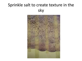 Sprinkle salt to create texture in the
sky
 