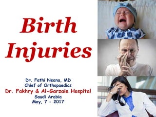 Birth
Injuries
Dr. Fathi Neana, MD
Chief of Orthopaedics
Dr. Fakhry & Al-Garzaie Hospital
Saudi Arabia
May, 7 - 2017
 