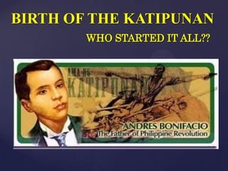 BIRTH OF THE KATIPUNAN
        WHO STARTED IT ALL??
 