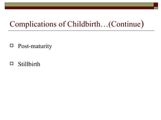 Complications of Childbirth…(Continue)

   Post-maturity

   Stillbirth
 
