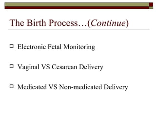 The Birth Process…(Continue)

   Electronic Fetal Monitoring

   Vaginal VS Cesarean Delivery

   Medicated VS Non-medicated Delivery
 