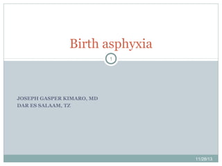 Birth asphyxia
1

JOSEPH GASPER KIMARO, MD
DAR ES SALAAM, TZ

11/28/13

 