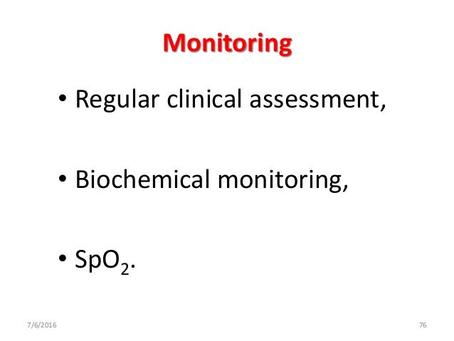 Monitoring â¢ Regular clinical assessment, â¢ Biochemical monitoring, â¢ SpO2. 7/6/2016 76  