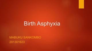 Birth Asphyxia
MABUKU SANKOMBO
201301623
 