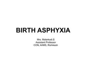 BIRTH ASPHYXIA
Mrs. Malarkodi.S
Assistant Professor
CON, AIIMS, Rishikesh
 