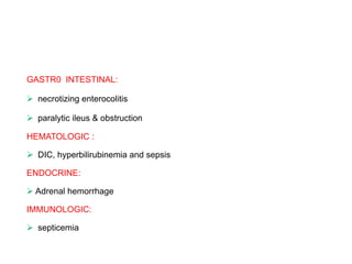 GASTR0 INTESTINAL:
 necrotizing enterocolitis
 paralytic ileus & obstruction
HEMATOLOGIC :
 DIC, hyperbilirubinemia and sepsis
ENDOCRINE:
 Adrenal hemorrhage
IMMUNOLOGIC:
 septicemia
 