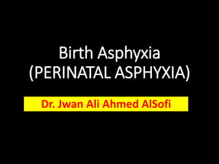 Birth Asphyxia
(PERINATAL ASPHYXIA)
Dr. Jwan Ali Ahmed AlSofi
 