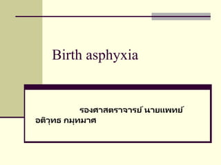 Birth asphyxia
รองศาสตราจารย์นายแพทย์
อติวุทธ กมุทมาศ
 