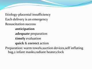 Etiology-placental insufficiencyEach delivery is an emergencyResuscitation successanticipationadequate preparationtimely evaluationquick & correct actionPreparation: warm towels,suctiondevices,self inflating                                                      bag,2 infant masks,radiantheater,clock