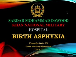 BIRTH ASPHYXIA
Mohebullah Faqiri, MD
E-mail: mohabfaqiri@gmail.com
7.20.1015
4/22/2020
1
SARDAR MOHAMMAD DAWOOD
KHAN NATIONAL MILITARY
HOSPITAL
 