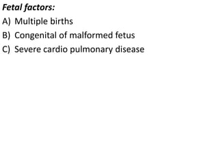 Fetal factors:
A) Multiple births
B) Congenital of malformed fetus
C) Severe cardio pulmonary disease
 