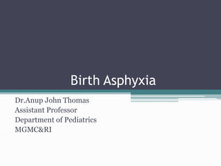 Birth Asphyxia
Dr.Anup John Thomas
Assistant Professor
Department of Pediatrics
MGMC&RI
 