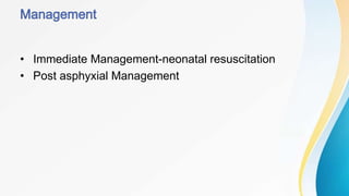 • Immediate Management-neonatal resuscitation
• Post asphyxial Management
 
