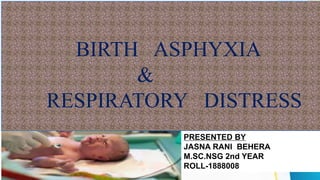 PRESENTED BY
JASNA RANI BEHERA
M.SC.NSG 2nd YEAR
ROLL-1888008
BIRTH ASPHYXIA
&
RESPIRATORY DISTRESS
 