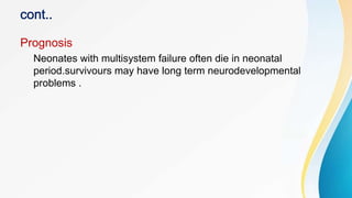 Prognosis
Neonates with multisystem failure often die in neonatal
period.survivours may have long term neurodevelopmental
problems .
 