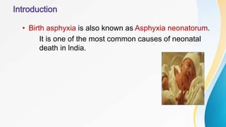 • Birth asphyxia is also known as Asphyxia neonatorum.
It is one of the most common causes of neonatal
death in lndia.
 