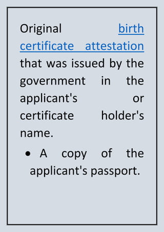 Original birth
certificate attestation
that was issued by the
government in the
applicant's or
certificate holder's
name.
A copy of the
applicant's passport.