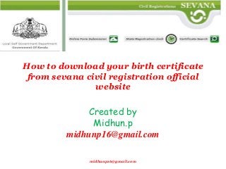 How to download your birth certificate
from sevana civil registration official
website

Created by
Midhun.p
midhunp16@gmail.com
midhunp16@gmail.com

 