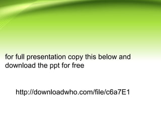 for full presentation copy this below and
download the ppt for free
http://downloadwho.com/file/c6a7E1
 