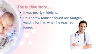 The outline story….
• It was nearly midnight.
• Dr. Andrew Manson found Joe Morgan
waiting for him when he reached
home.
 
