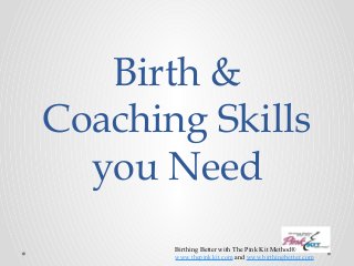 Birth & 
Coaching Skills 
you Need 
Birthing Better with The Pink Kit Method® 
www.thepinkkit.com and www.birthingbetter.com 
 