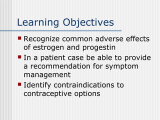 Learning Objectives
 Recognize common adverse effects
of estrogen and progestin
 In a patient case be able to provide
a ...