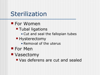 Sterilization
 For Women
 Tubal ligations
• Cut and seal the fallopian tubes
 Hysterectomy
• Removal of the uterus
 Fo...