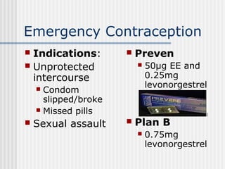 Emergency Contraception
 Indications:
 Unprotected
intercourse
 Condom
slipped/broke
 Missed pills
 Sexual assault
 ...