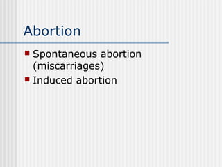 Abortion
 Spontaneous abortion
(miscarriages)
 Induced abortion
 