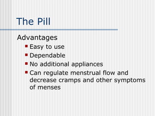 The Pill
Advantages
 Easy to use
 Dependable
 No additional appliances
 Can regulate menstrual flow and
decrease cramp...