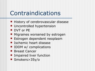 Contraindications
 History of cerebrovascular disease
 Uncontrolled hypertension
 DVT or PE
 Migraines worsened by est...