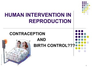 1
HUMAN INTERVENTION IN
REPRODUCTION
CONTRACEPTION
AND
BIRTH CONTROL???
 