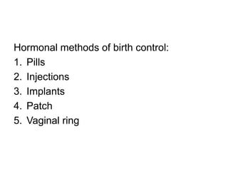 Hormonal methods of birth control:
1. Pills
2. Injections
3. Implants
4. Patch
5. Vaginal ring
 